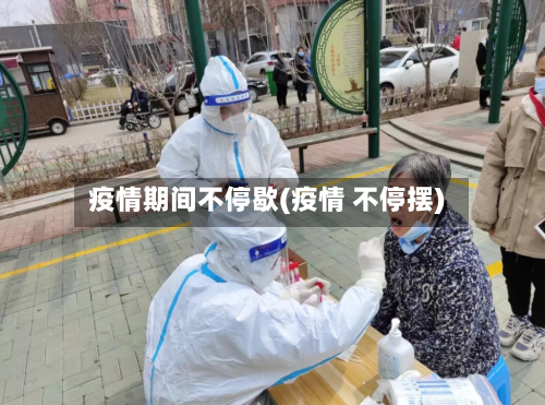 疫情期间不停歇(疫情 不停摆)-第2张图片