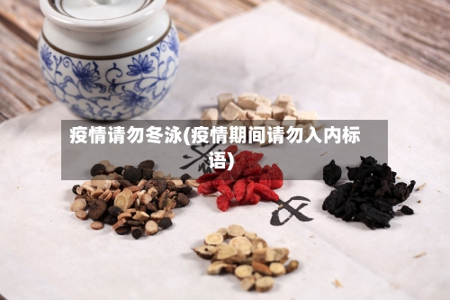 疫情请勿冬泳(疫情期间请勿入内标语)