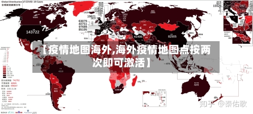 【疫情地图海外,海外疫情地图点按两次即可激活】