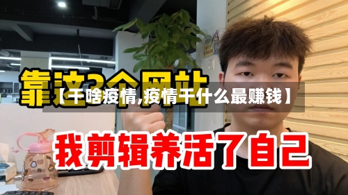 【干啥疫情,疫情干什么最赚钱】-第2张图片