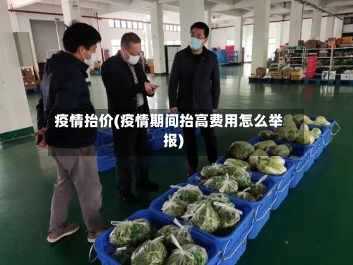 疫情抬价(疫情期间抬高费用怎么举报)-第2张图片