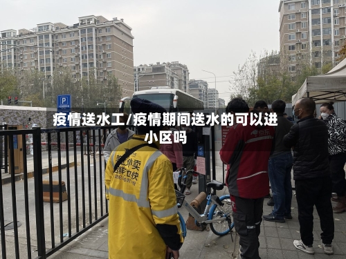 疫情送水工/疫情期间送水的可以进小区吗-第2张图片