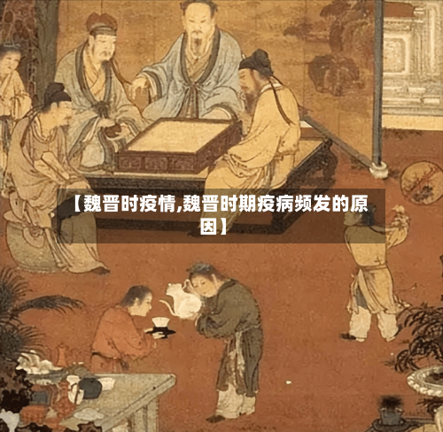 【魏晋时疫情,魏晋时期疫病频发的原因】