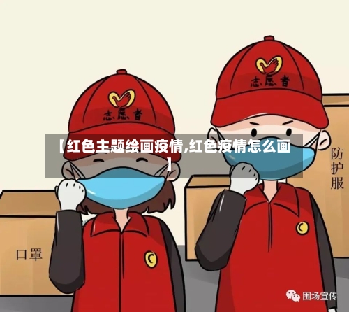 【红色主题绘画疫情,红色疫情怎么画】-第2张图片