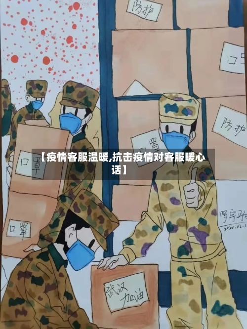 【疫情客服温暖,抗击疫情对客服暖心话】