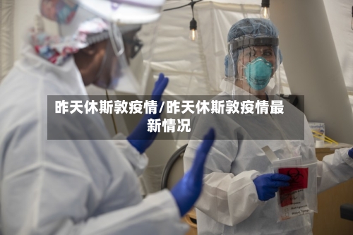 昨天休斯敦疫情/昨天休斯敦疫情最新情况