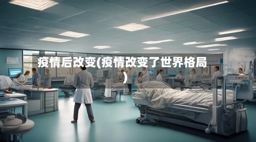 疫情后改变(疫情改变了世界格局)-第3张图片