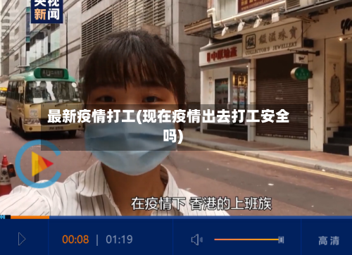 最新疫情打工(现在疫情出去打工安全吗)