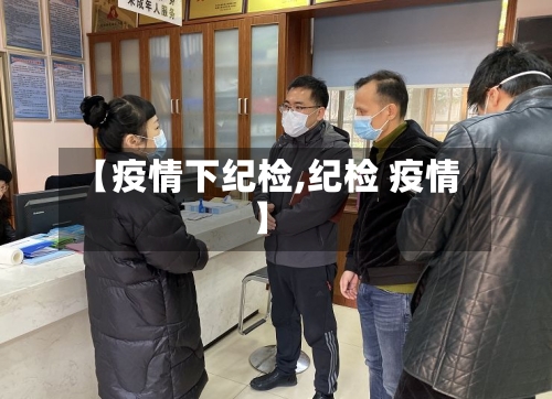 【疫情下纪检,纪检 疫情】-第2张图片