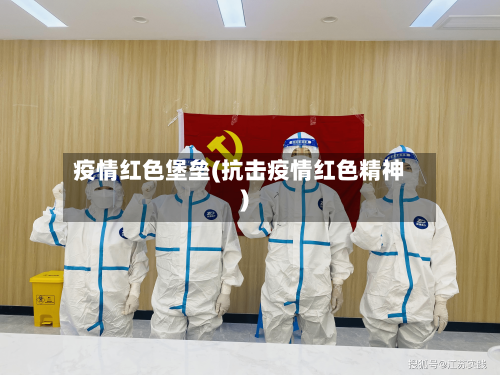 疫情红色堡垒(抗击疫情红色精神)
