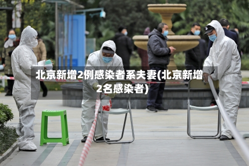 北京新增2例感染者系夫妻(北京新增2名感染者)