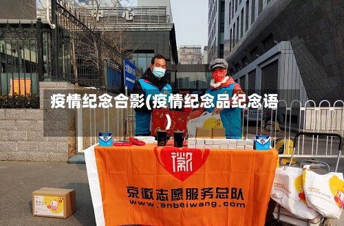 疫情纪念合影(疫情纪念品纪念语)-第2张图片