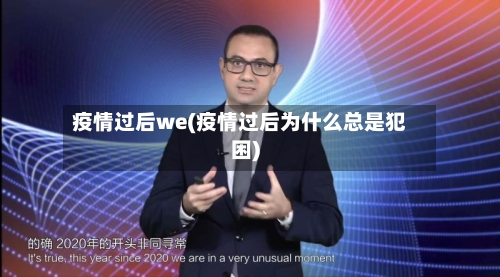 疫情过后we(疫情过后为什么总是犯困)