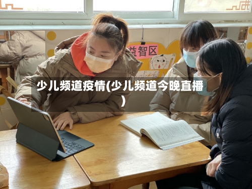少儿频道疫情(少儿频道今晚直播)