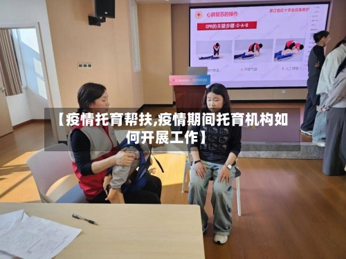 【疫情托育帮扶,疫情期间托育机构如何开展工作】