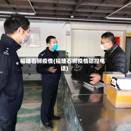 福建石狮疫情(福建石狮疫情防控电话)-第2张图片