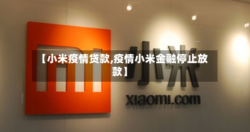 【小米疫情贷款,疫情小米金融停止放款】-第3张图片