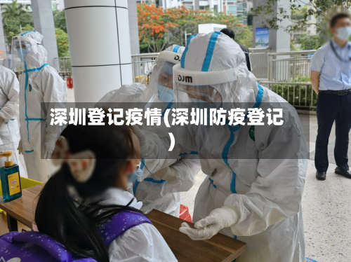 深圳登记疫情(深圳防疫登记)