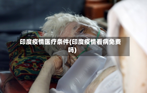 印度疫情医疗条件(印度疫情看病免费吗)-第2张图片