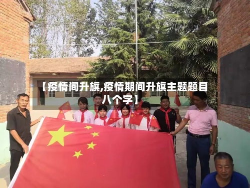 【疫情间升旗,疫情期间升旗主题题目八个字】-第2张图片