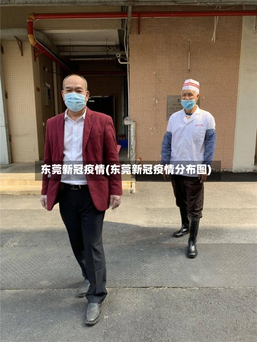 东莞新冠疫情(东莞新冠疫情分布图)-第2张图片