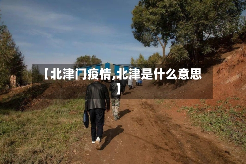 【北津门疫情,北津是什么意思】-第2张图片