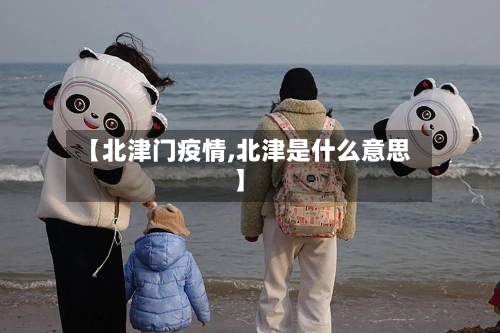 【北津门疫情,北津是什么意思】