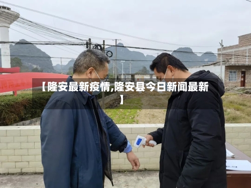 【隆安最新疫情,隆安县今日新闻最新】-第2张图片