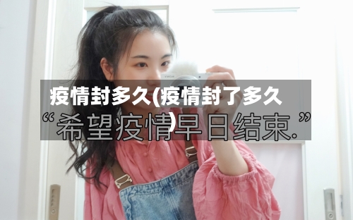 疫情封多久(疫情封了多久)-第2张图片