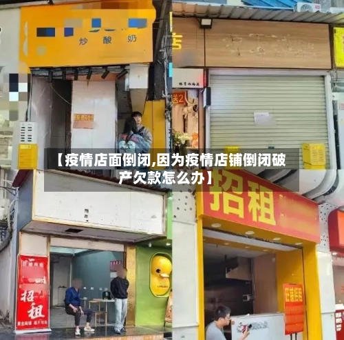 【疫情店面倒闭,因为疫情店铺倒闭破产欠款怎么办】-第2张图片