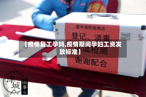 【疫情复工孕妈,疫情期间孕妇工资发放标准】