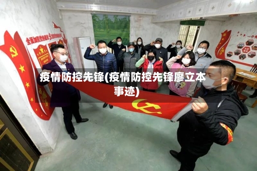 疫情防控先锋(疫情防控先锋廖立本事迹)