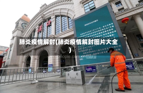 肺炎疫情解封(肺炎疫情解封图片大全)-第2张图片