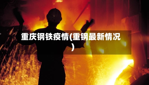 重庆钢铁疫情(重钢最新情况)