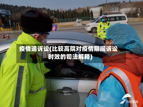 疫情追诉讼(比较高院对疫情期间诉讼时效的司法解释)