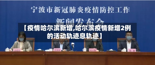 【疫情哈尔滨新增,哈尔滨疫情新增2例的活动轨迹息轨迹】-第2张图片