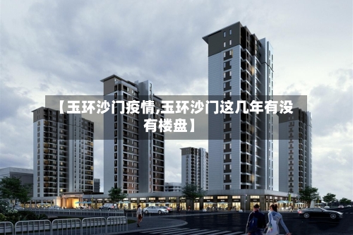 【玉环沙门疫情,玉环沙门这几年有没有楼盘】-第3张图片