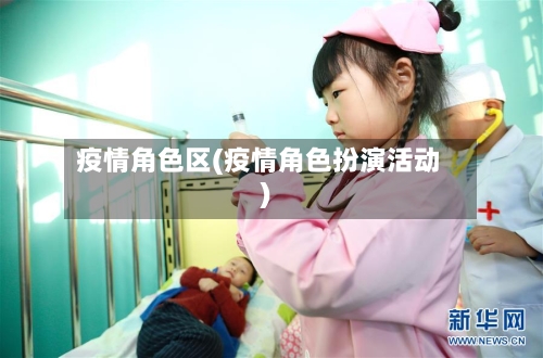 疫情角色区(疫情角色扮演活动)