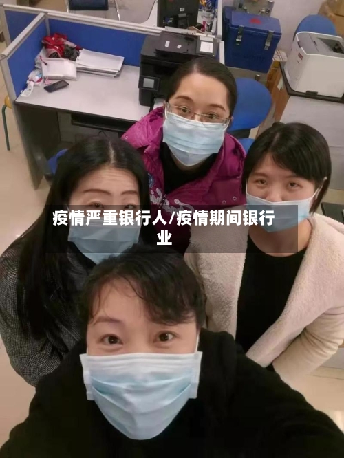 疫情严重银行人/疫情期间银行业