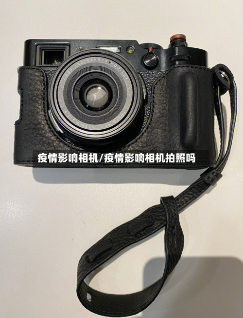 疫情影响相机/疫情影响相机拍照吗