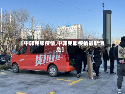 【中韩克服疫情,中韩克服疫情最新消息】