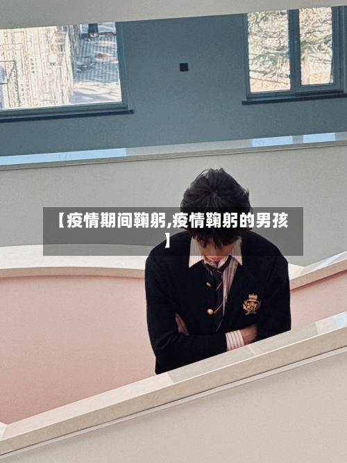 【疫情期间鞠躬,疫情鞠躬的男孩】-第2张图片