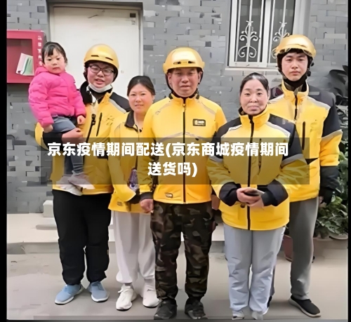 京东疫情期间配送(京东商城疫情期间送货吗)-第2张图片