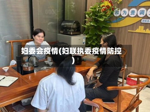 妇委会疫情(妇联执委疫情防控)-第2张图片