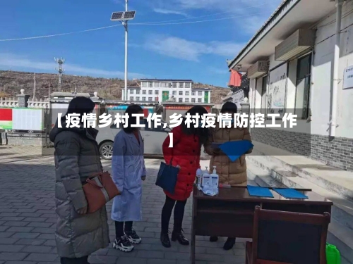 【疫情乡村工作,乡村疫情防控工作】-第2张图片