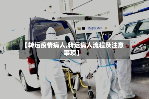 【转运疫情病人,转运病人流程及注意事项】