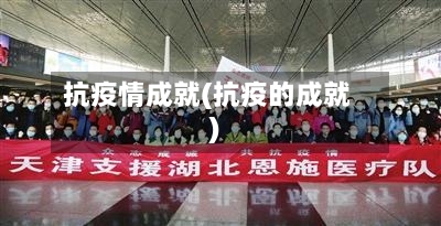 抗疫情成就(抗疫的成就)