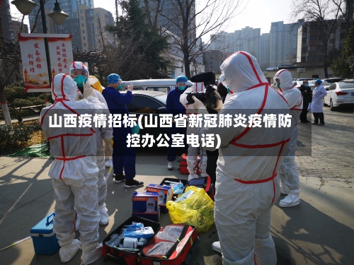 山西疫情招标(山西省新冠肺炎疫情防控办公室电话)