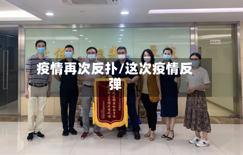 疫情再次反扑/这次疫情反弹
