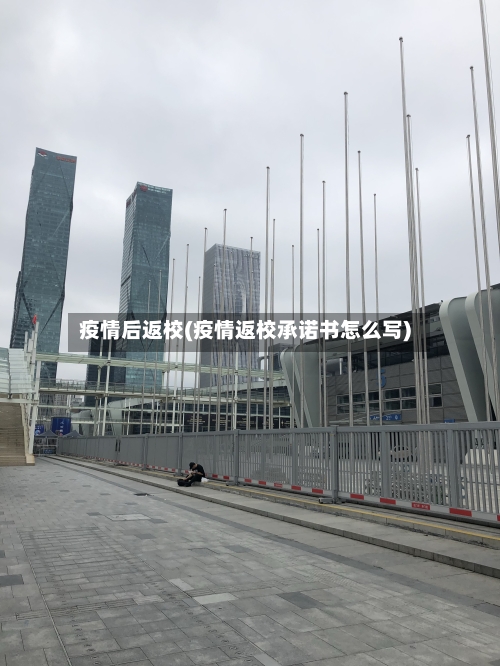 疫情后返校(疫情返校承诺书怎么写)